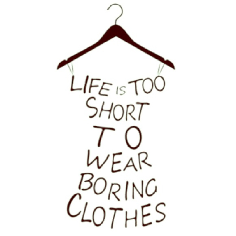 LIFE IS TOO SHORT TO WEAR BORING CLOTHES!